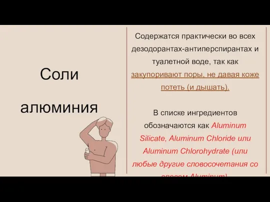 Содержатся практически во всех дезодорантах-антиперспирантах и туалетной воде, так как закупоривают