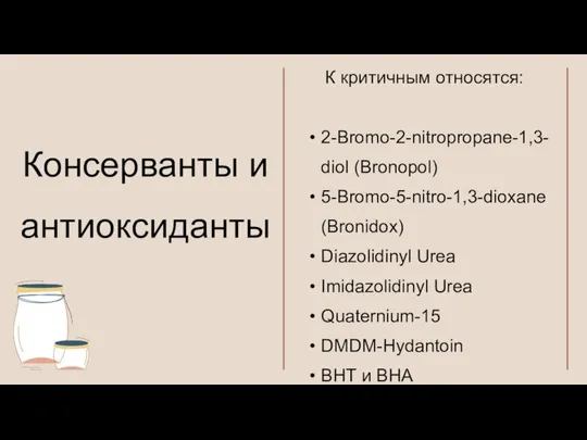 К критичным относятся: 2-Bromo-2-nitropropane-1,3-diol (Bronopol) 5-Bromo-5-nitro-1,3-dioxane (Bronidox) Diazolidinyl Urea Imidazolidinyl Urea