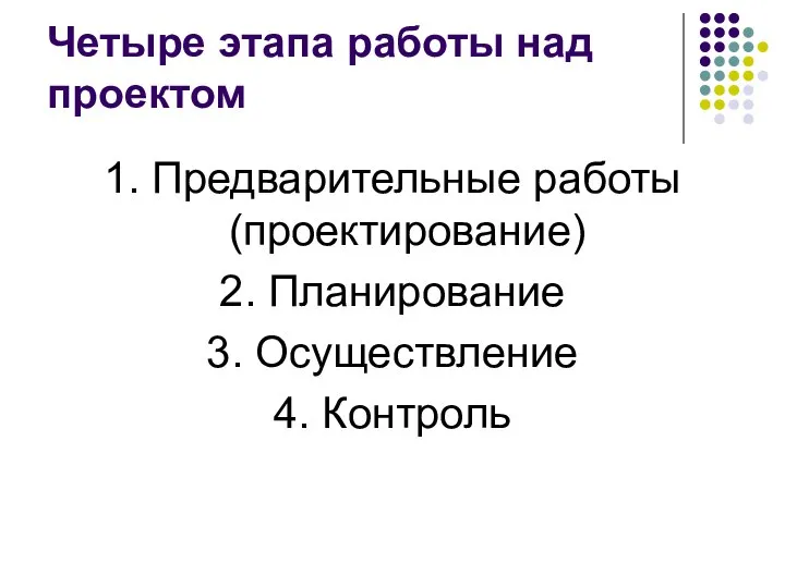 Четыре этапа работы над проектом 1. Предварительные работы (проектирование) 2. Планирование 3. Осуществление 4. Контроль