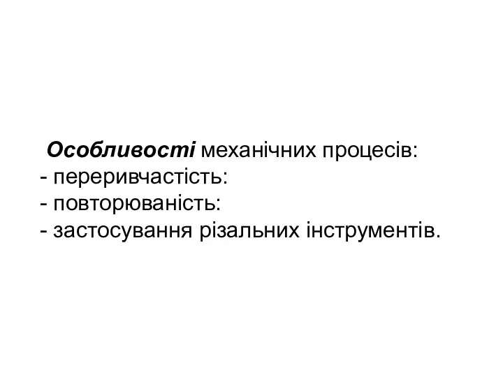 Особливості механічних процесів: - переривчастість: - повторюваність: - застосування різальних інструментів.