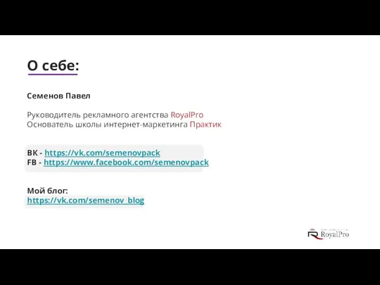 О себе: Семенов Павел Руководитель рекламного агентства RoyalPro Основатель школы интернет-маркетинга