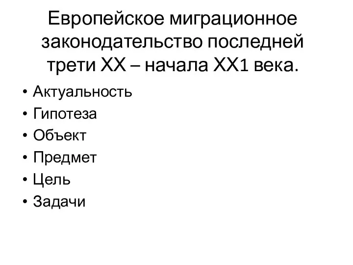 Европейское миграционное законодательство последней трети ХХ – начала ХХ1 века. Актуальность Гипотеза Объект Предмет Цель Задачи