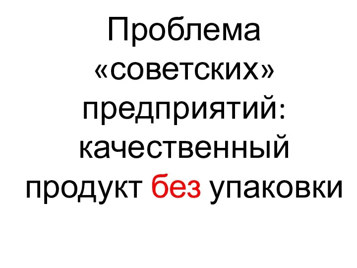 Проблема «советских» предприятий: качественный продукт без упаковки