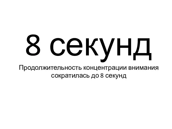 8 секунд Продолжительность концентрации внимания сократилась до 8 секунд