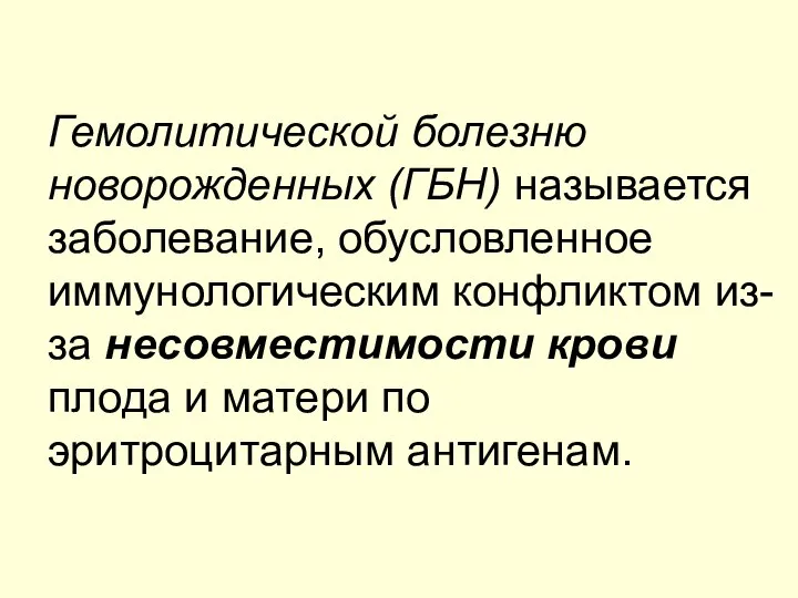 Гемолитической болезню новорожденных (ГБН) называется заболевание, обусловленное иммунологическим конфликтом из-за несовместимости