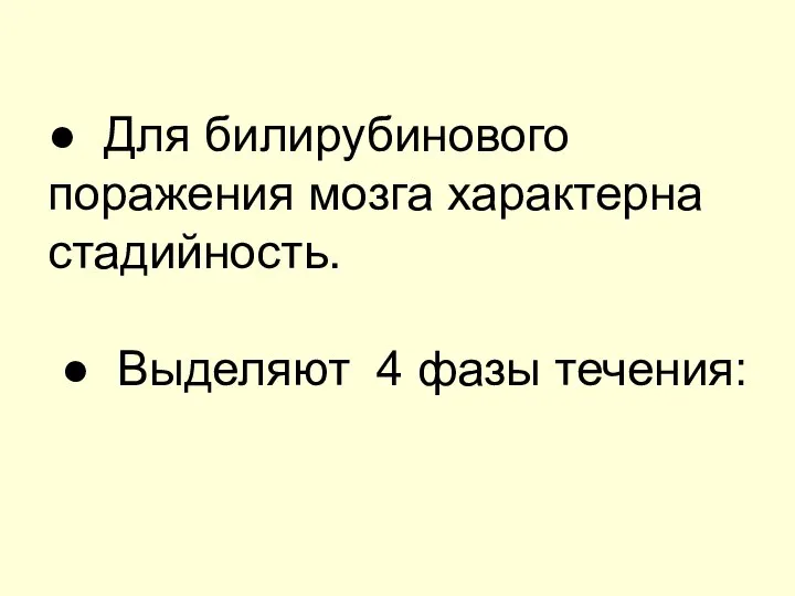 ● Для билирубинового поражения мозга характерна стадийность. ● Выделяют 4 фазы течения: