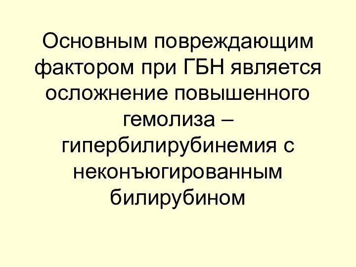 Основным повреждающим фактором при ГБН является осложнение повышенного гемолиза – гипербилирубинемия с неконъюгированным билирубином