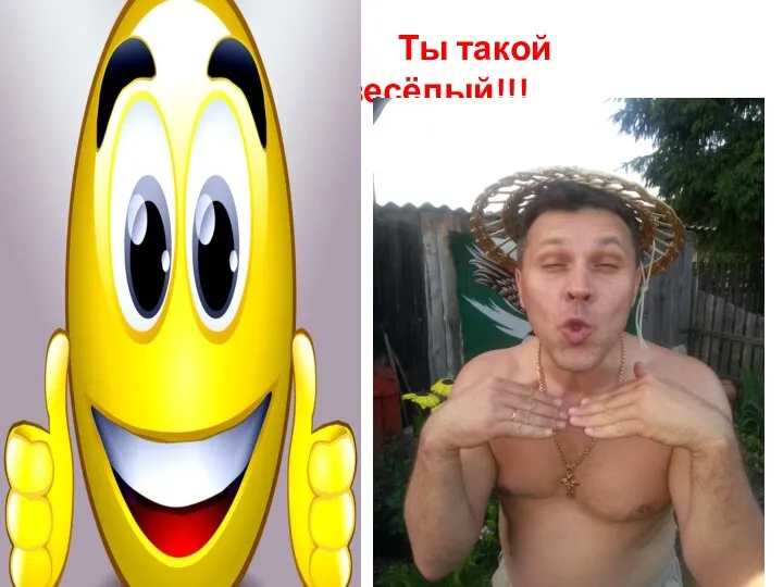 Ты такой веселый!!! Ты такой весёлый!!!