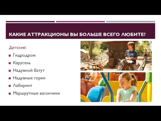 КАКИЕ АТТРАКЦИОНЫ ВЫ БОЛЬШЕ ВСЕГО ЛЮБИТЕ? Детские: Гидродром Карусель Надувной батут Надувные горки Лабиринт Маршрутные вагончики