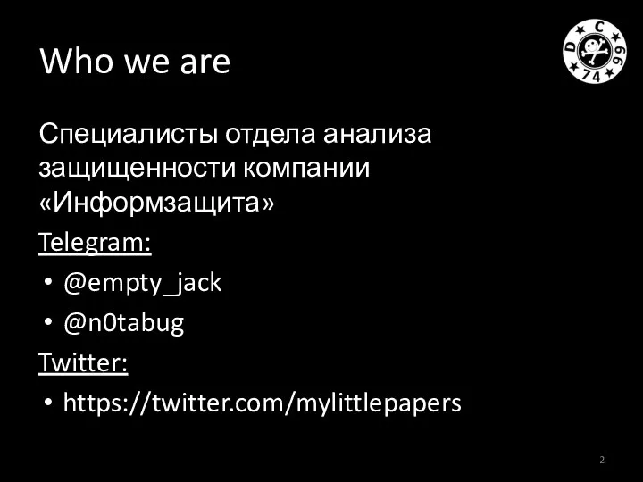 Who we are Специалисты отдела анализа защищенности компании «Информзащита» Telegram: @empty_jack @n0tabug Twitter: https://twitter.com/mylittlepapers