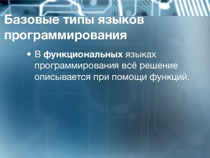 Базовые типы языков программирования В функциональных языках программирования всё решение описывается при помощи функций.