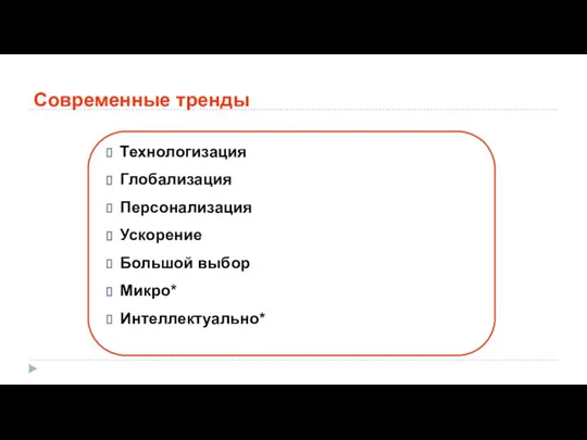 Современные тренды Технологизация Глобализация Персонализация Ускорение Большой выбор Микро* Интеллектуально*