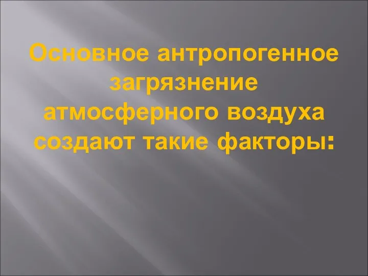 Основное антропогенное загрязнение атмосферного воздуха создают такие факторы: