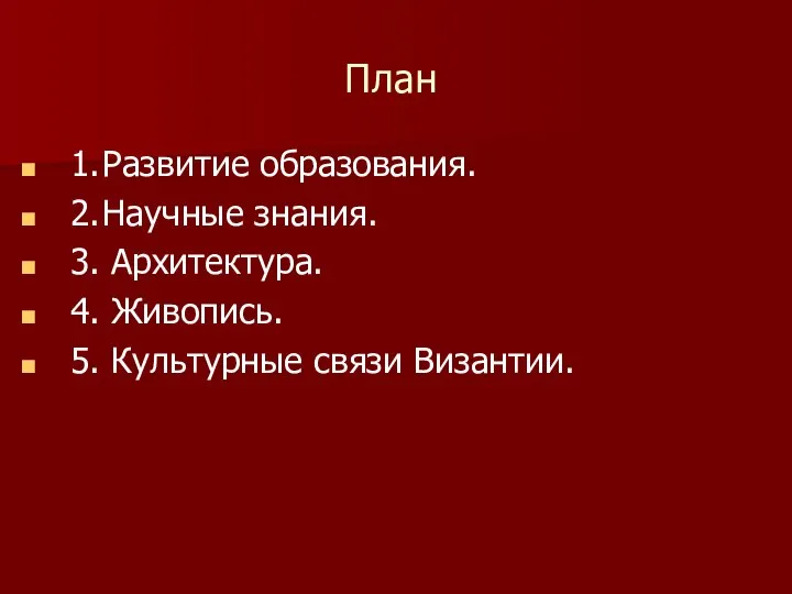 План 1. Развитие образования. 2. Научные знания. 3. Архитектура. 4. Живопись. 5. Культурные связи Византии.