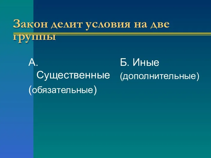 Закон делит условия на две группы А. Существенные (обязательные) Б. Иные (дополнительные)