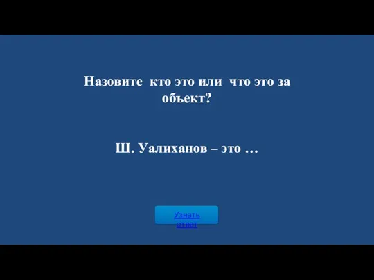 Узнать ответ Назовите кто это или что это за объект? Ш. Уалиханов – это …