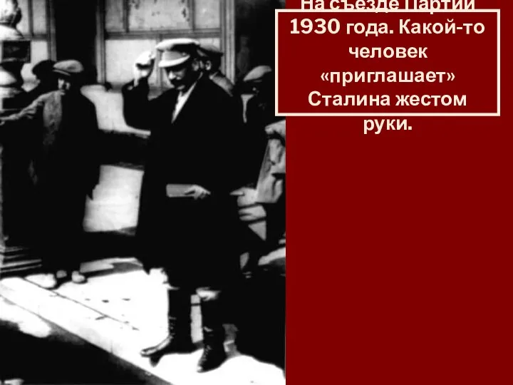 На съезде Партии 1930 года. Какой-то человек «приглашает» Сталина жестом руки.