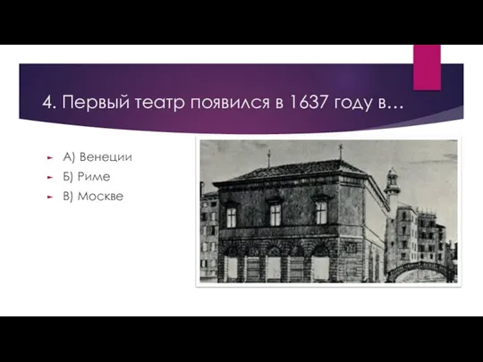 4. Первый театр появился в 1637 году в… А) Венеции Б) Риме В) Москве