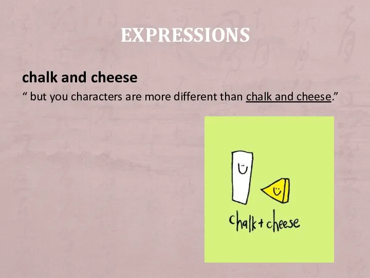 chalk and cheese “ but you characters are more different than chalk and cheese.” EXPRESSIONS