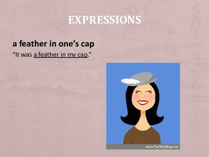 a feather in one’s cap “It was a feather in my cap.” EXPRESSIONS
