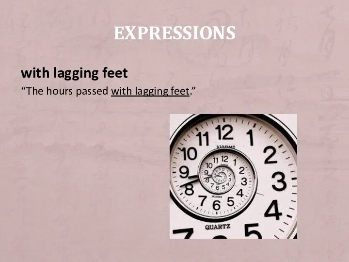 with lagging feet “The hours passed with lagging feet.” EXPRESSIONS