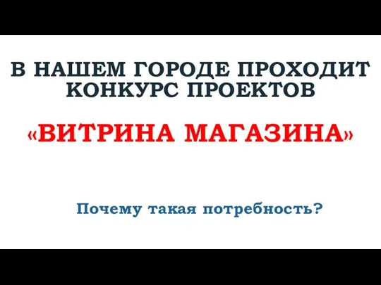 В НАШЕМ ГОРОДЕ ПРОХОДИТ КОНКУРС ПРОЕКТОВ «ВИТРИНА МАГАЗИНА» Почему такая потребность?