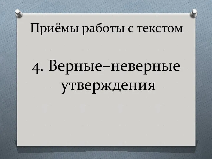 Приёмы работы с текстом 4. Верные–неверные утверждения