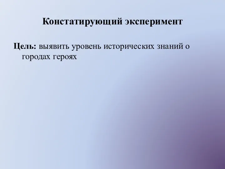 Констатирующий эксперимент Цель: выявить уровень исторических знаний о городах героях