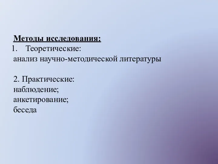 Методы исследования: Теоретические: анализ научно-методической литературы 2. Практические: наблюдение; анкетирование; беседа