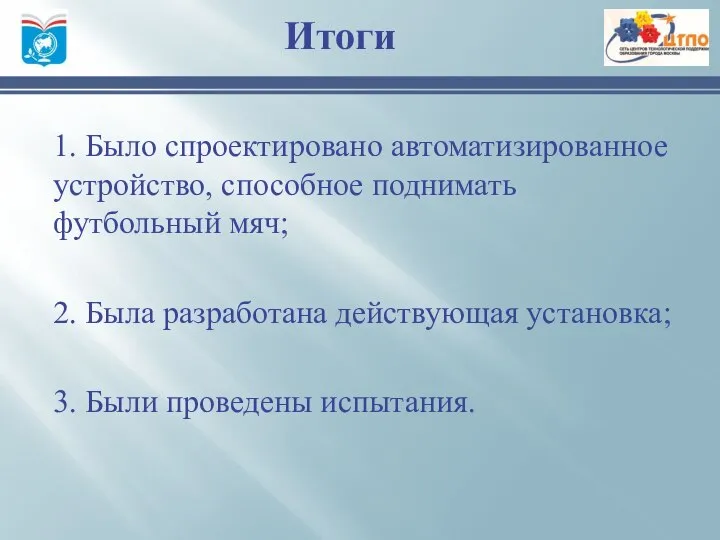 1. Было спроектировано автоматизированное устройство, способное поднимать футбольный мяч; 2. Была