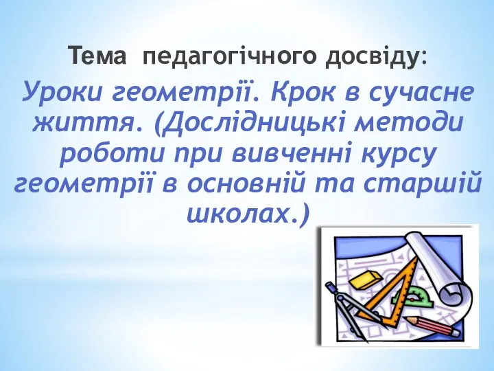 Тема педагогічного досвіду: Уроки геометрії. Крок в сучасне життя. (Дослідницькі методи