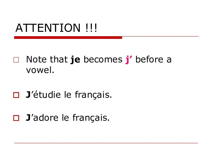 ATTENTION !!! Note that je becomes j’ before a vowel. J’étudie le français. J’adore le français.
