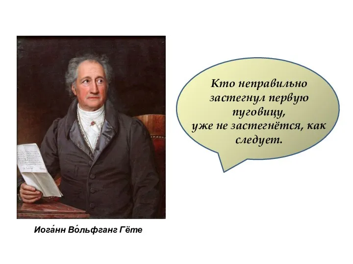 Иога́нн Во́льфганг Гёте Кто неправильно застегнул первую пуговицу, уже не застегнётся, как следует.