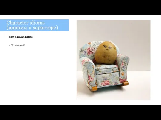 I am a couch potato! = Я ленивый! Character idioms (идиомы о характере)