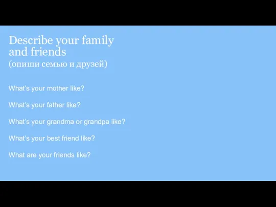 Describe your family and friends (опиши семью и друзей) What’s your