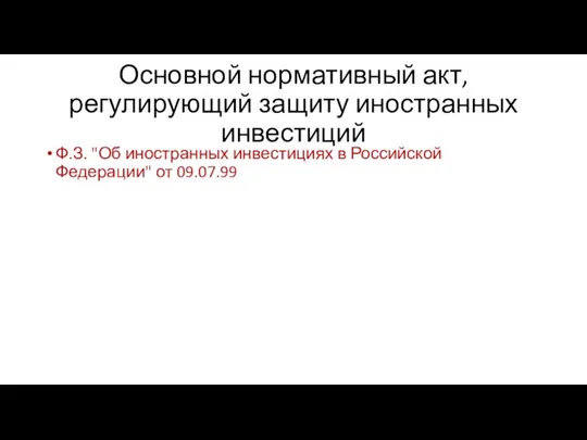 Основной нормативный акт, регулирующий защиту иностранных инвестиций Ф.З. "Об иностранных инвестициях в Российской Федерации" от 09.07.99