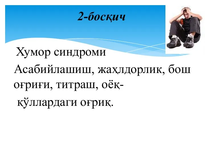 2-босқич Хумор синдроми Асабийлашиш, жаҳлдорлик, бош оғриғи, титраш, оёқ- қўллардаги оғриқ.