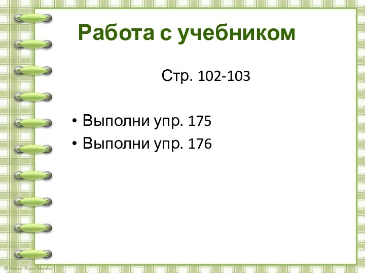 Работа с учебником Стр. 102-103 Выполни упр. 175 Выполни упр. 176