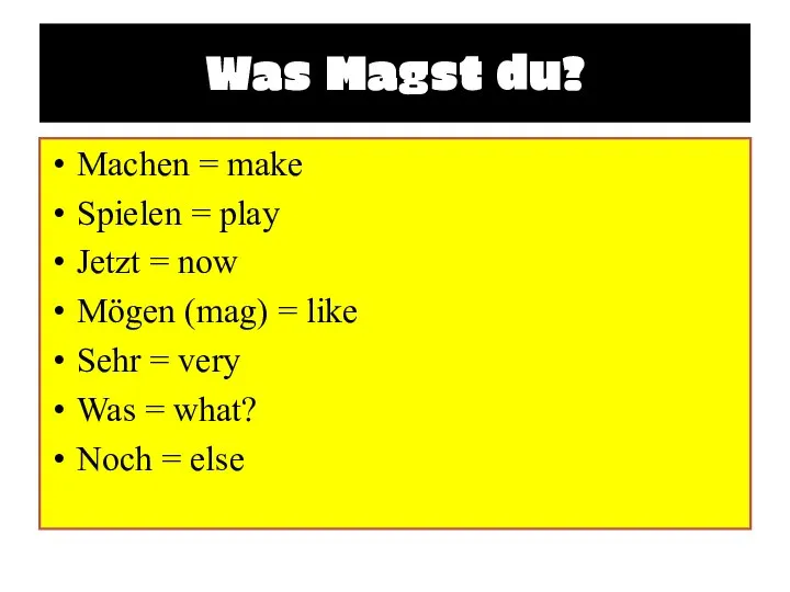 Was Magst du? Machen = make Spielen = play Jetzt =