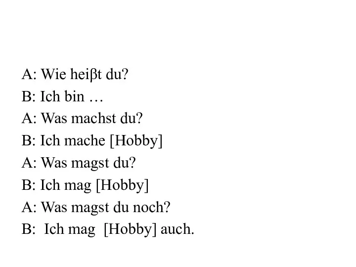 A: Wie heiβt du? B: Ich bin … A: Was machst