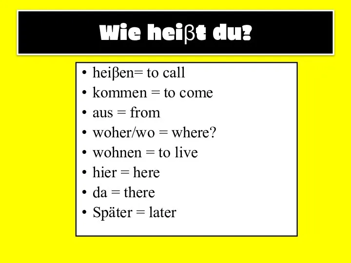 Wie heiβt du? heiβen= to call kommen = to come aus