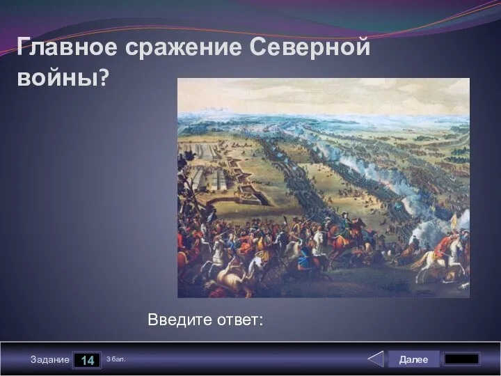 Далее 14 Задание 3 бал. Введите ответ: Главное сражение Северной войны?