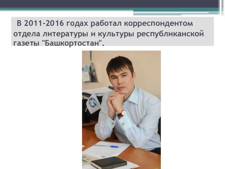 В 2011-2016 годах работал корреспондентом отдела литературы и культуры республиканской газеты "Башкортостан".