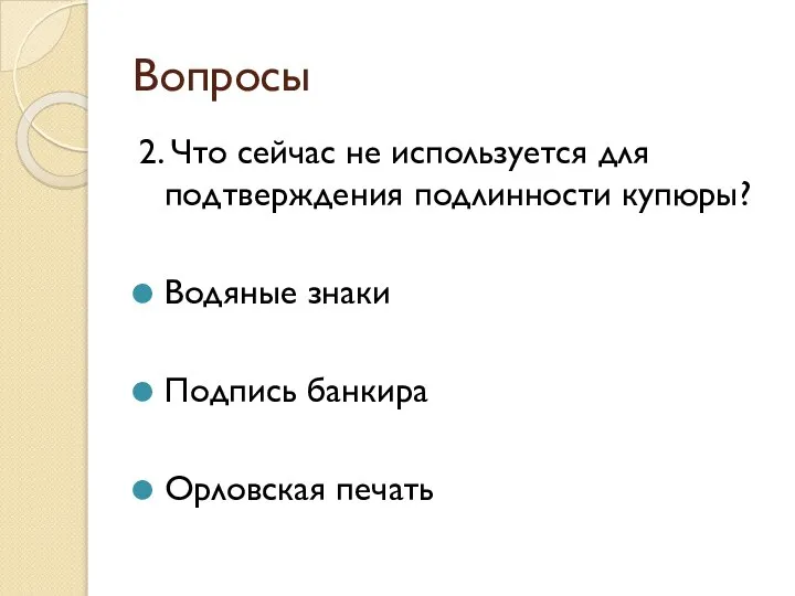 Вопросы 2. Что сейчас не используется для подтверждения подлинности купюры? Водяные знаки Подпись банкира Орловская печать