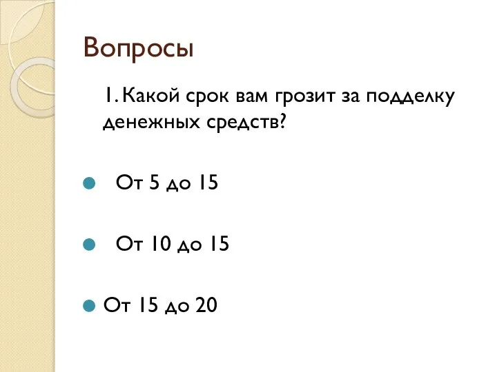 Вопросы 1. Какой срок вам грозит за подделку денежных средств? От