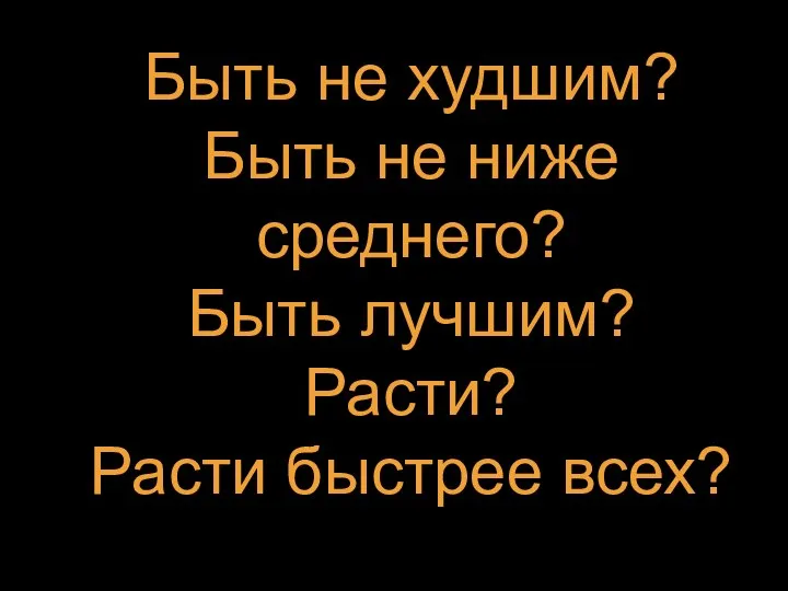 Быть не худшим? Быть не ниже среднего? Быть лучшим? Расти? Расти быстрее всех?