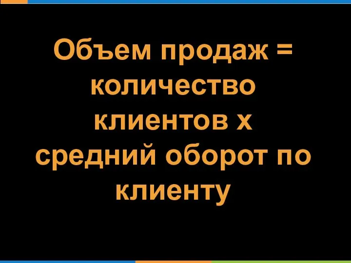 Объем продаж = количество клиентов х средний оборот по клиенту