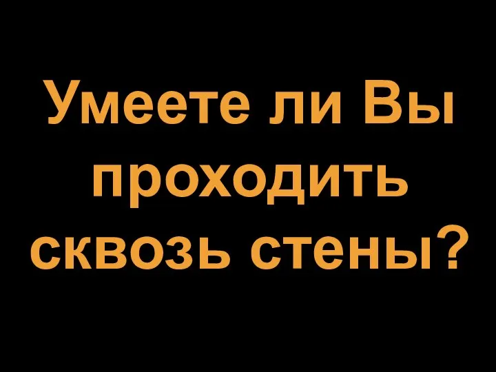 Умеете ли Вы проходить сквозь стены?