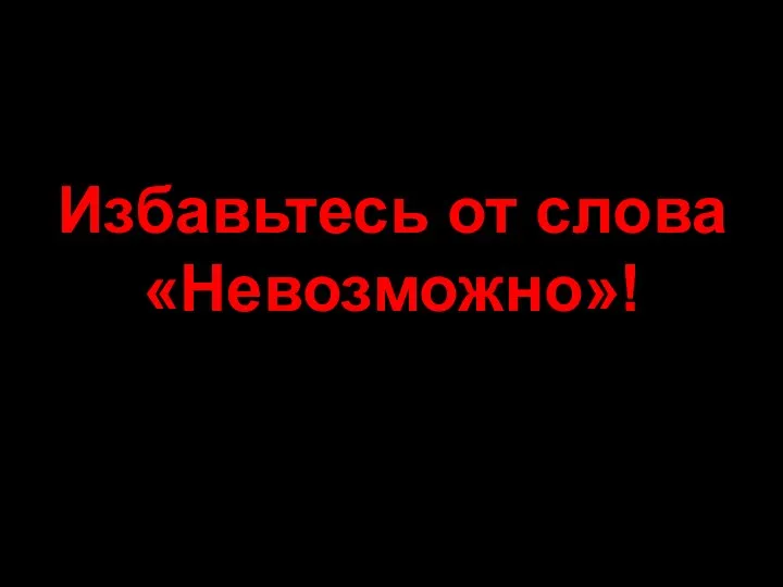 Избавьтесь от слова «Невозможно»!