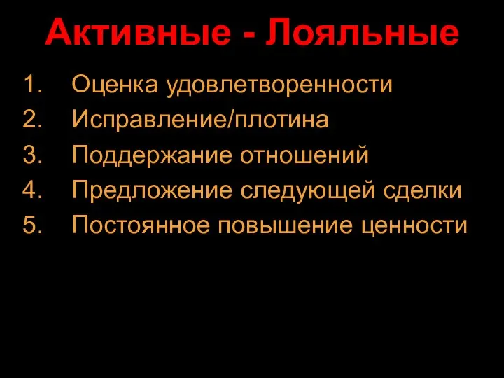 Активные - Лояльные Оценка удовлетворенности Исправление/плотина Поддержание отношений Предложение следующей сделки Постоянное повышение ценности